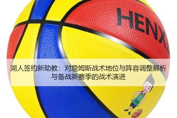 湖人签约新助教：对詹姆斯战术地位与阵容调整解析与备战新赛季的战术演进