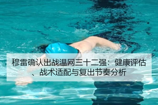 穆雷确认出战温网三十二强：健康评估、战术适配与复出节奏分析